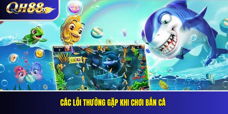 Bắn Cá QH88 – Phòng Chơi, Cơ Chế Điểm Và Quản Lý Ngân Sách 4 Các lỗi thường gặp khi chơi bắn cá