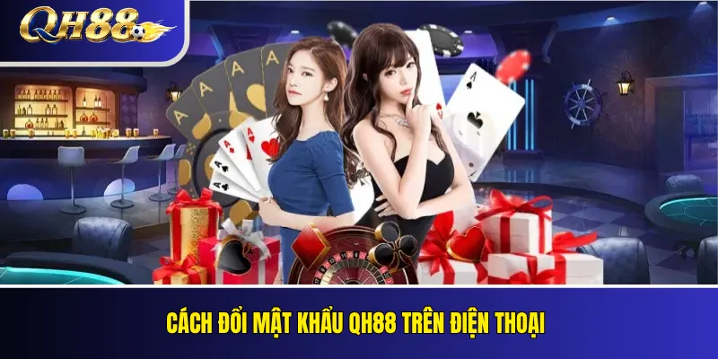 Cách đổi mật khẩu QH88 trên điện thoại