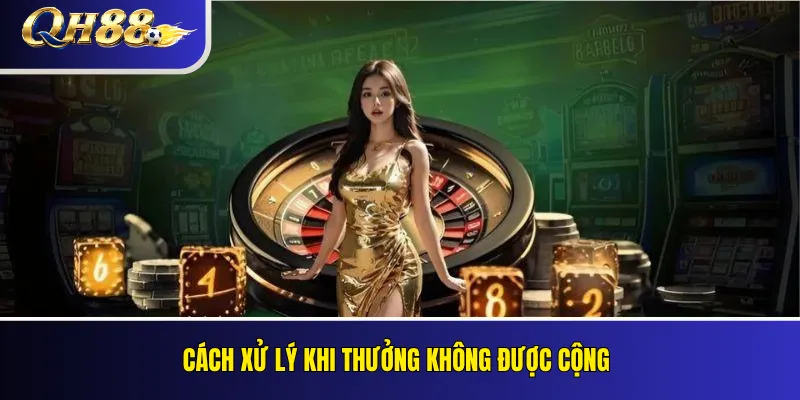 Khuyến Mãi QH88 Mới Nhất – Điều Kiện Và Cách Nhận Thưởng 5 Cách xử lý khi thưởng không được cộng