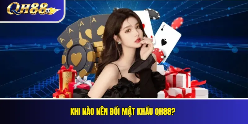 Khi nào nên đổi mật khẩu QH88?