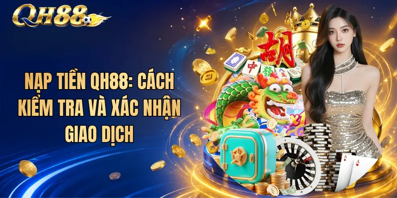 Nạp Tiền QH88: Cách Kiểm Tra Và Xác Nhận Giao Dịch 1 Nạp Tiền QH88: Cách Kiểm Tra Và Xác Nhận Giao Dịch