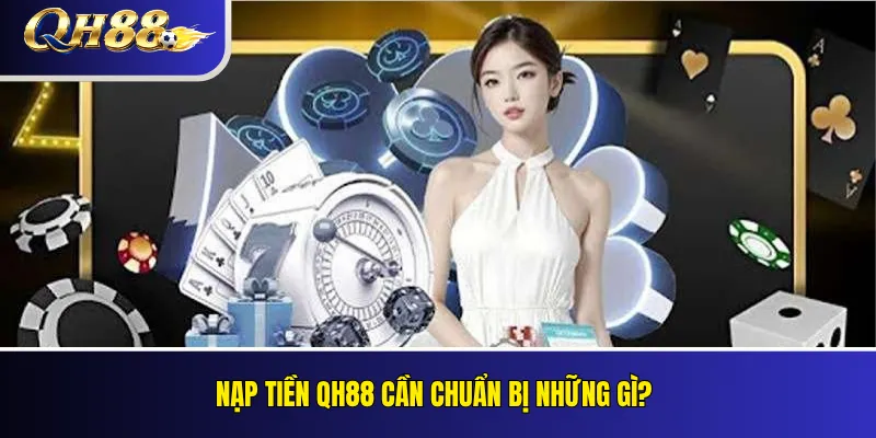 Nạp Tiền QH88: Cách Kiểm Tra Và Xác Nhận Giao Dịch 2 Nạp tiền QH88 cần chuẩn bị những gì?