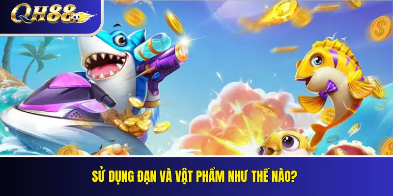 Bắn Cá QH88 – Phòng Chơi, Cơ Chế Điểm Và Quản Lý Ngân Sách 3 Sử dụng đạn và vật phẩm như thế nào?