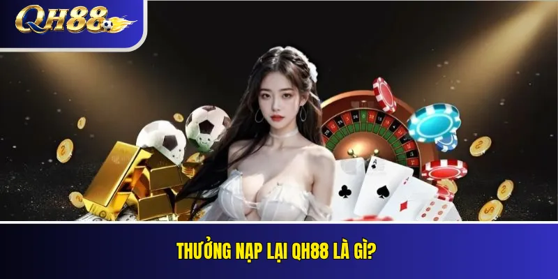 Thưởng nạp lại QH88 là gì?